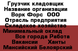 Грузчик-кладовщик › Название организации ­ Ворк Форс, ООО › Отрасль предприятия ­ Складское хозяйство › Минимальный оклад ­ 27 000 - Все города Работа » Вакансии   . Ханты-Мансийский,Белоярский г.